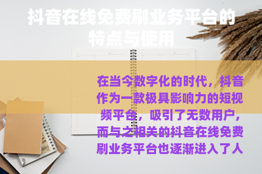 抖音在线免费刷业务平台的特点与使用