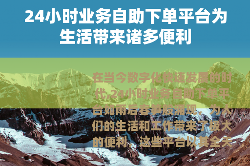 24小时业务自助下单平台为生活带来诸多便利