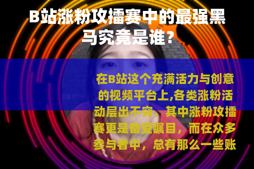 B站涨粉攻擂赛中的最强黑马究竟是谁？