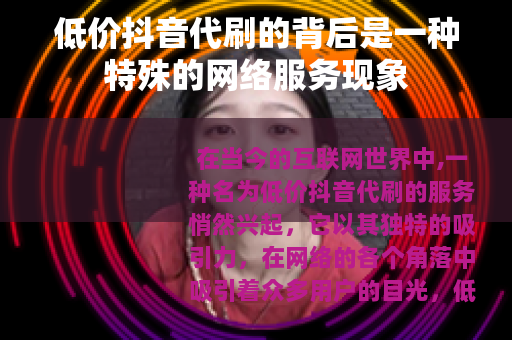 低价抖音代刷的背后是一种特殊的网络服务现象