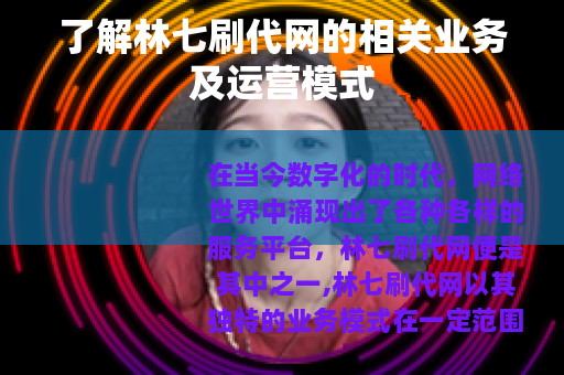 了解林七刷代网的相关业务及运营模式