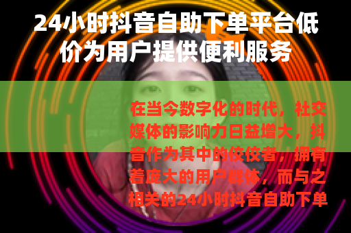 24小时抖音自助下单平台低价为用户提供便利服务