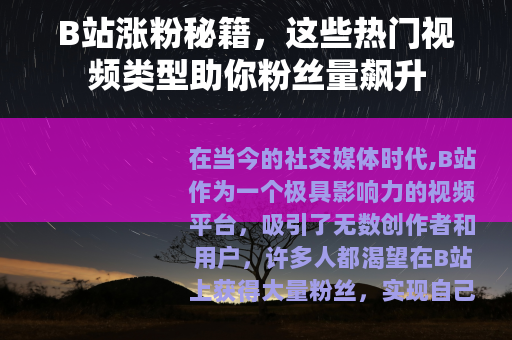 B站涨粉秘籍，这些热门视频类型助你粉丝量飙升