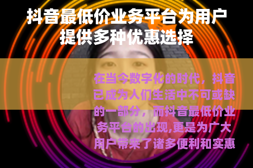 抖音最低价业务平台为用户提供多种优惠选择