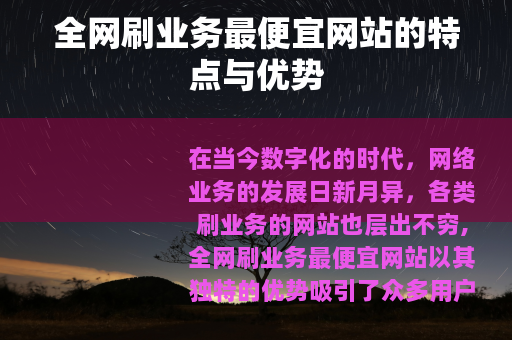 全网刷业务最便宜网站的特点与优势