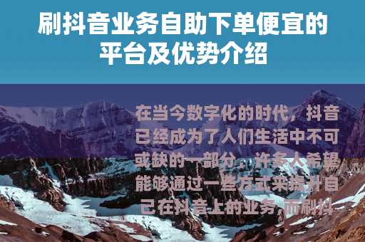 刷抖音业务自助下单便宜的平台及优势介绍