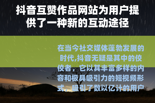 抖音互赞作品网站为用户提供了一种新的互动途径