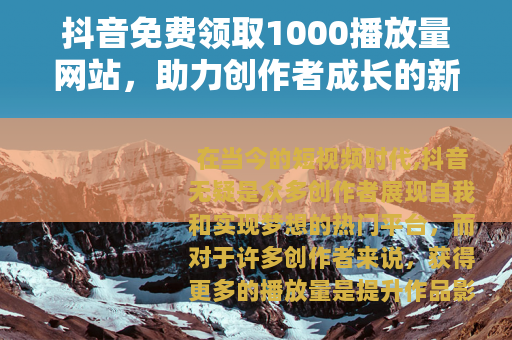 抖音免费领取1000播放量网站，助力创作者成长的新途径
