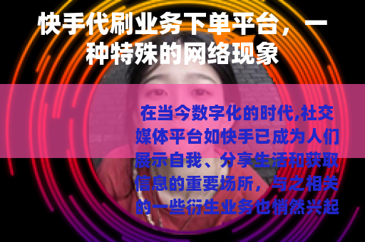 快手代刷业务下单平台，一种特殊的网络现象