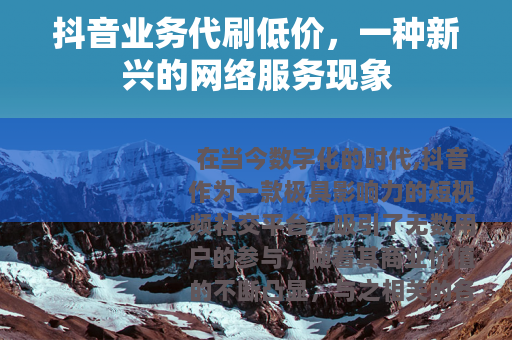 抖音业务代刷低价，一种新兴的网络服务现象