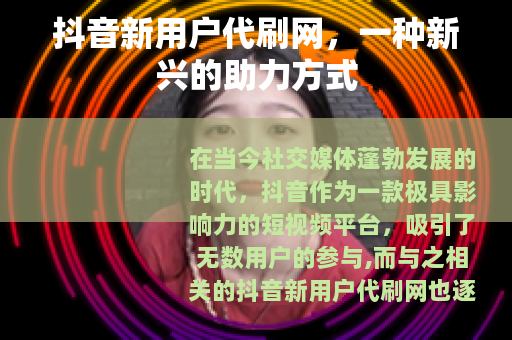抖音新用户代刷网，一种新兴的助力方式