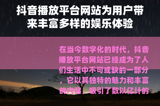 抖音播放平台网站为用户带来丰富多样的娱乐体验