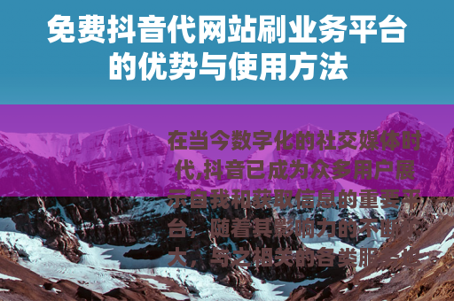 免费抖音代网站刷业务平台的优势与使用方法