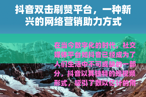 抖音双击刷赞平台，一种新兴的网络营销助力方式