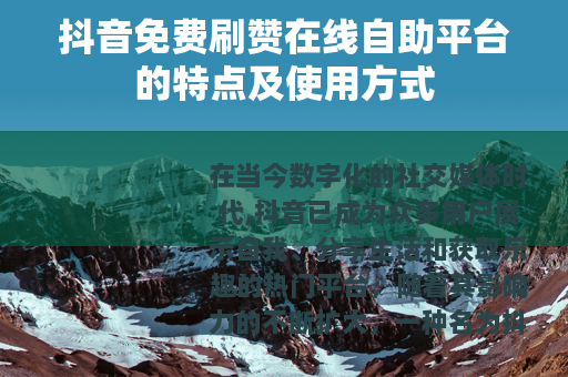 抖音免费刷赞在线自助平台的特点及使用方式