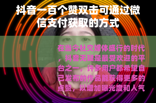 抖音一百个赞双击可通过微信支付获取的方式