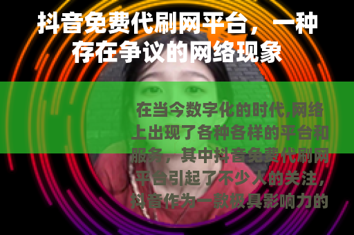 抖音免费代刷网平台，一种存在争议的网络现象