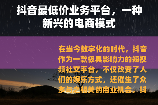 抖音最低价业务平台，一种新兴的电商模式