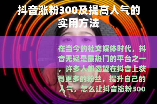 抖音涨粉300及提高人气的实用方法