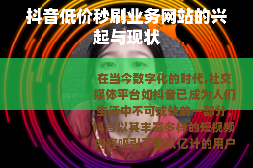 抖音低价秒刷业务网站的兴起与现状