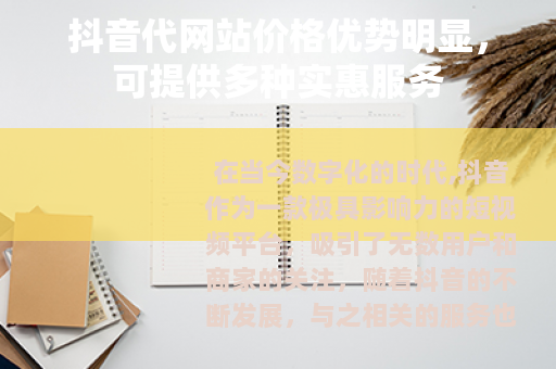 抖音代网站价格优势明显，可提供多种实惠服务