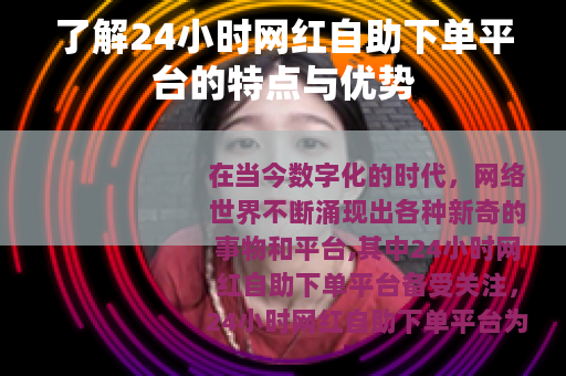 了解24小时网红自助下单平台的特点与优势
