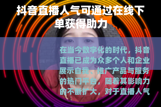 抖音直播人气可通过在线下单获得助力