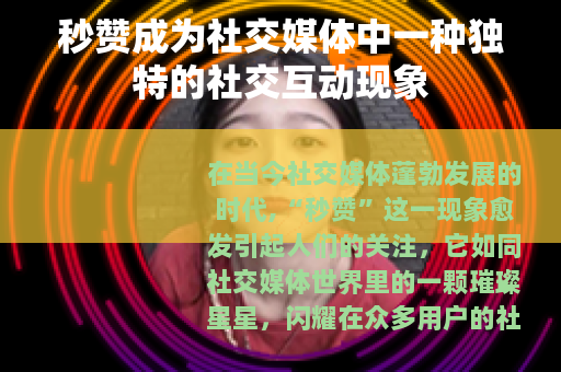 秒赞成为社交媒体中一种独特的社交互动现象