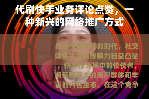 代刷快手业务评论点赞，一种新兴的网络推广方式