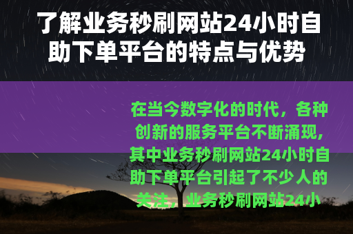 了解业务秒刷网站24小时自助下单平台的特点与优势