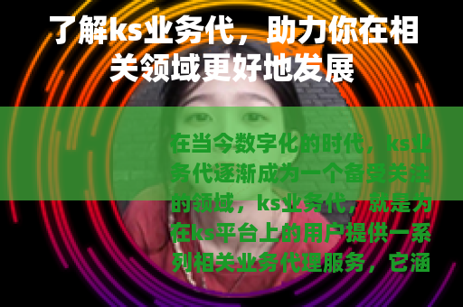 了解ks业务代，助力你在相关领域更好地发展