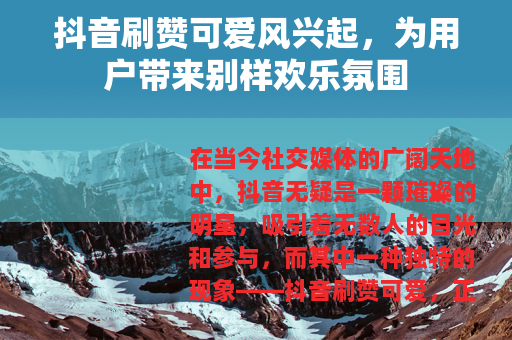 抖音刷赞可爱风兴起，为用户带来别样欢乐氛围