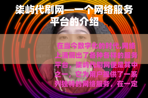 柒屿代刷网—一个网络服务平台的介绍