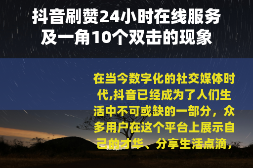 抖音刷赞24小时在线服务及一角10个双击的现象