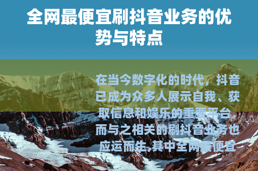 全网最便宜刷抖音业务的优势与特点