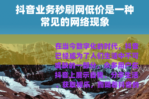 抖音业务秒刷网低价是一种常见的网络现象