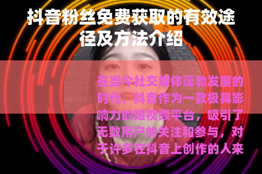 抖音粉丝免费获取的有效途径及方法介绍