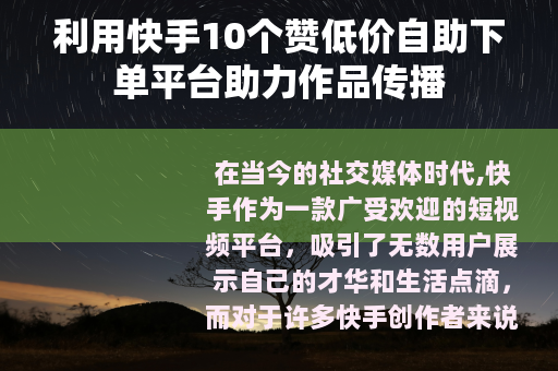 利用快手10个赞低价自助下单平台助力作品传播