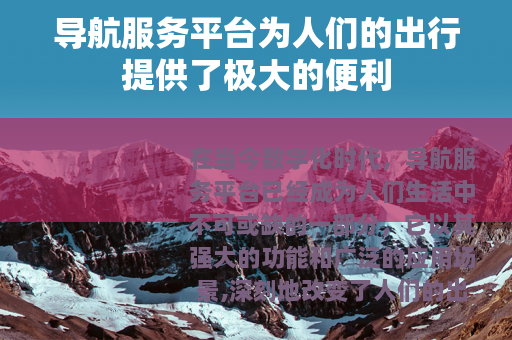导航服务平台为人们的出行提供了极大的便利