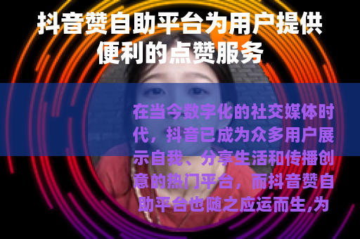 抖音赞自助平台为用户提供便利的点赞服务
