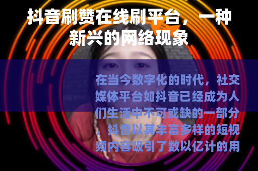 抖音刷赞在线刷平台，一种新兴的网络现象