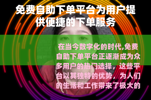 免费自助下单平台为用户提供便捷的下单服务