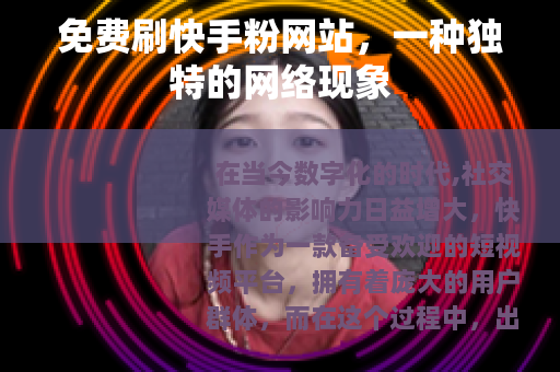 免费刷快手粉网站，一种独特的网络现象