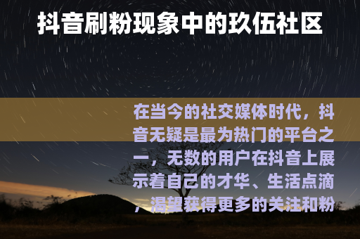 抖音刷粉现象中的玖伍社区