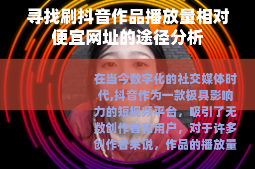 寻找刷抖音作品播放量相对便宜网址的途径分析