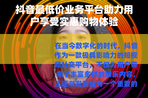 抖音最低价业务平台助力用户享受实惠购物体验
