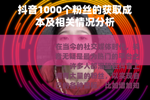 抖音1000个粉丝的获取成本及相关情况分析