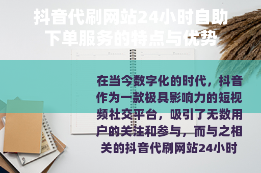 抖音代刷网站24小时自助下单服务的特点与优势