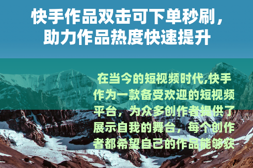 快手作品双击可下单秒刷，助力作品热度快速提升