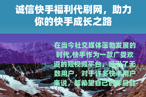 诚信快手福利代刷网，助力你的快手成长之路